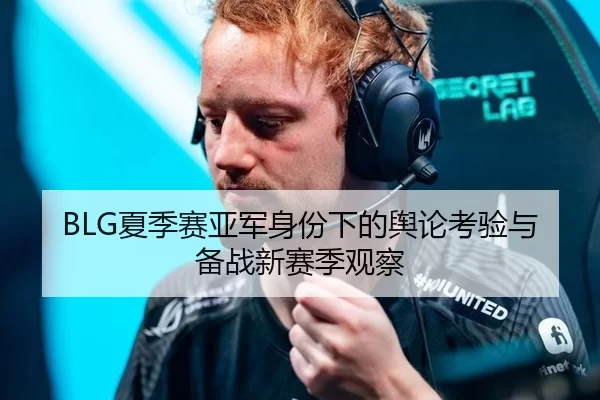 BLG夏季赛亚军身份下的舆论考验与备战新赛季观察